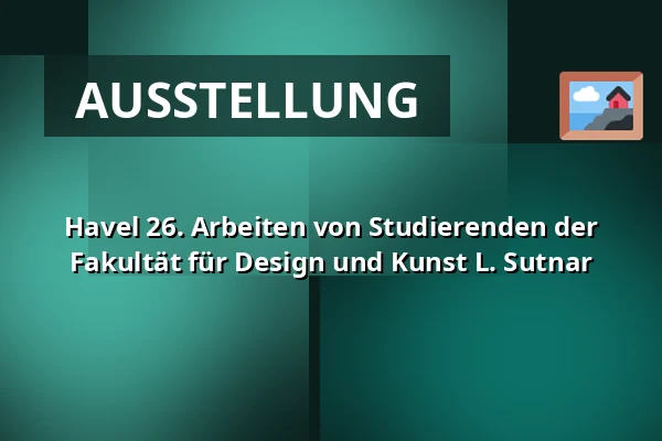 Havel 26. Arbeiten von Studierenden der Fakultät für Design und Kunst L. Sutnar — Muzeum a galerie severního Plzeňska v Mariánské Týnici, Kralovice