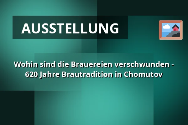Wohin sind die Brauereien verschwunden - 620 Jahre Brautradition in Chomutov — Oblastní muzeum v Chomutově, radnice, Chomutov