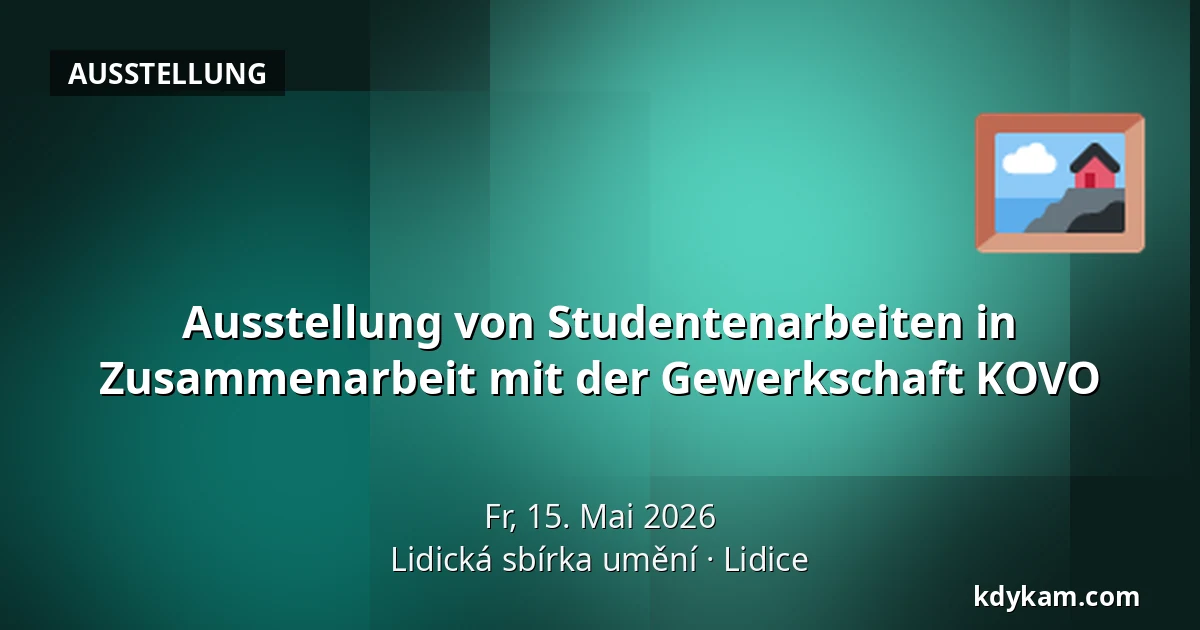 Ausstellung von Studentenarbeiten in Zusammenarbeit mit der Gewerkschaft KOVO — Lidická sbírka umění, Lidice