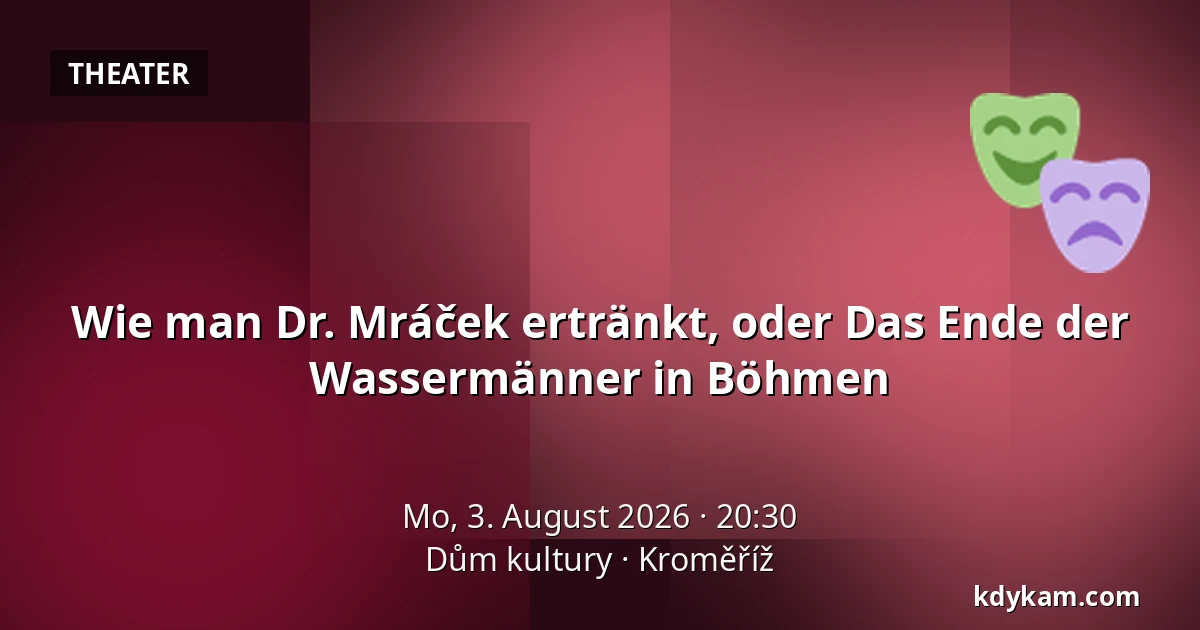 Wie man Dr. Mráček ertränkt, oder Das Ende der Wassermänner in Böhmen — Kulturhaus Kroměříž, Kroměříž