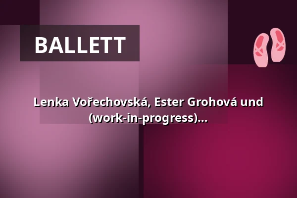 Lenka Vořechovská, Ester Grohová und Aneta Bočková: Heart to Heart (work-in-progress) — Studio Alta, Prag
