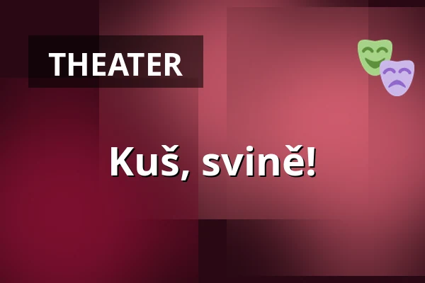 Kuš, svině! — Dejvické Divadlo, Prag