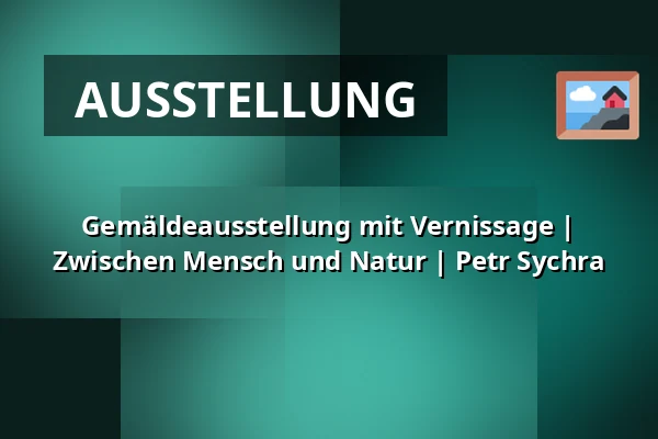 Gemäldeausstellung mit Vernissage | Zwischen Mensch und Natur | Petr Sychra — Zámecké nádvoří, Kuřim