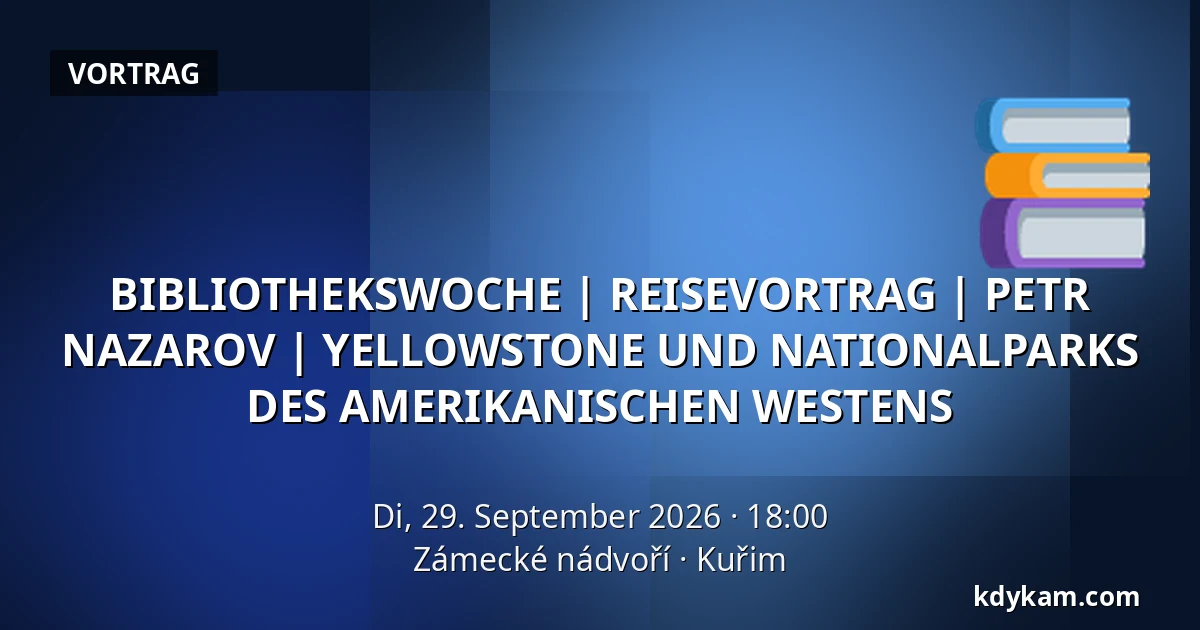BIBLIOTHEKSWOCHE | REISEVORTRAG | PETR NAZAROV | YELLOWSTONE UND NATIONALPARKS DES AMERIKANISCHEN WESTENS — Zámecké nádvoří, Kuřim