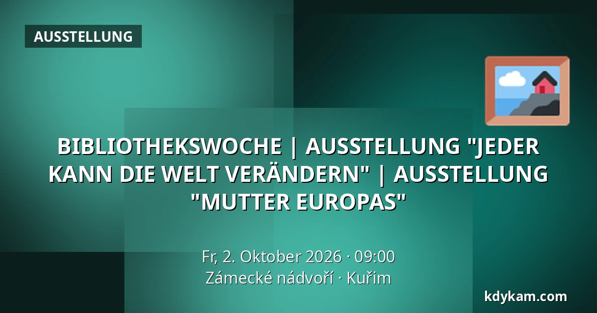 BIBLIOTHEKSWOCHE | AUSSTELLUNG "JEDER KANN DIE WELT VERÄNDERN" | AUSSTELLUNG "MUTTER EUROPAS" — Zámecké nádvoří, Kuřim