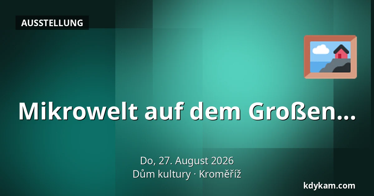 Mikrowelt auf dem Großen... — Kulturhaus Kroměříž, Kroměříž