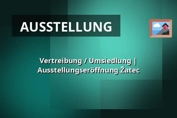 Vertreibung / Umsiedlung | Ausstellungseröffnung Žatec — Post Bellum, z. ú., pobočka Paměť národa Jižní Čechy, České Budějovice 1