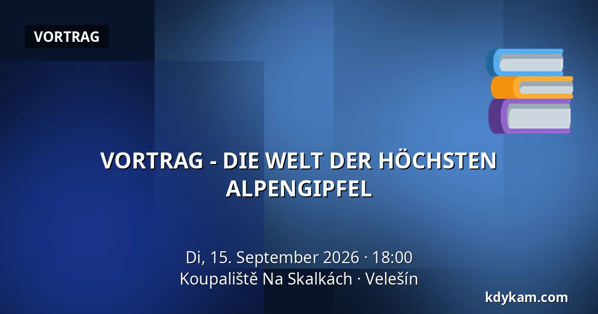 VORTRAG - DIE WELT DER HÖCHSTEN ALPENGIPFEL — Koupaliště Na Skalkách, Velešín