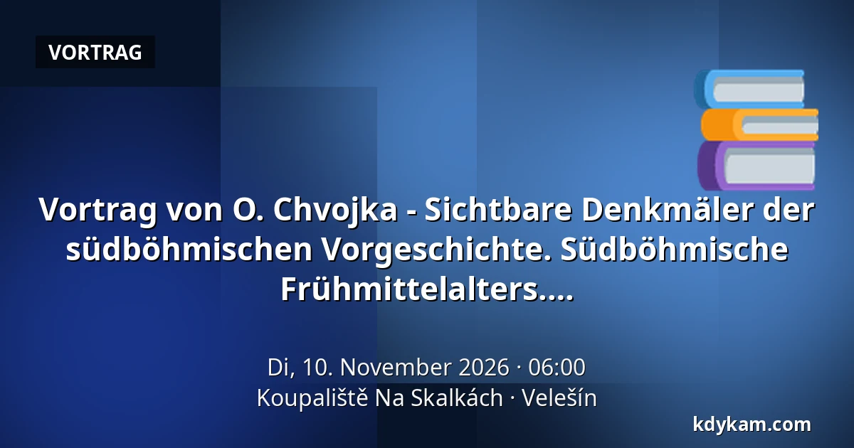 Vortrag von O. Chvojka - Sichtbare Denkmäler der südböhmischen Vorgeschichte. Südböhmische Grabhügel der Bronzezeit, Eisenzeit und des Frühmittelalters. — Koupaliště Na Skalkách, Velešín
