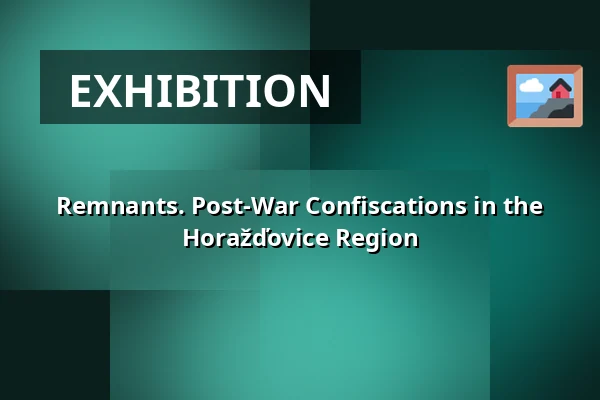 Remnants. Post-War Confiscations in the Horažďovice Region — Městské muzeum Horažďovice, Horažďovice