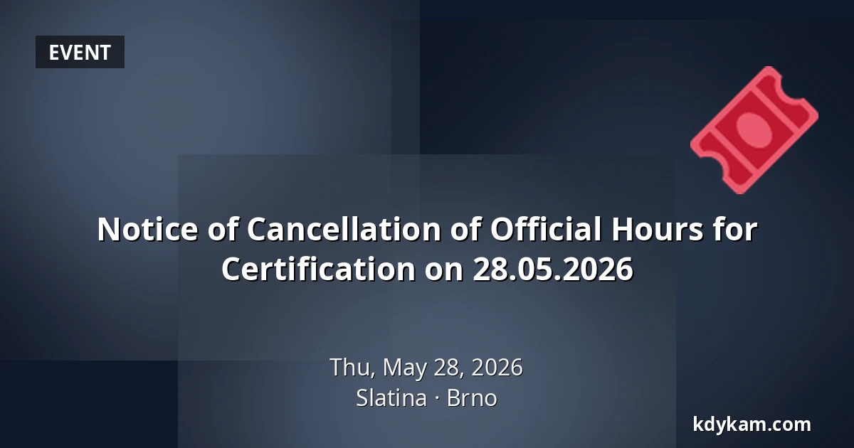 Notice of Cancellation of Official Hours for Certification on 28.05.2026 — Slatina, Brno