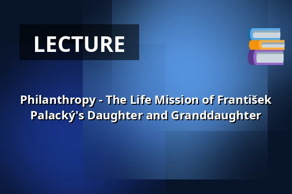 Philanthropy - The Life Mission of František Palacký's Daughter and Granddaughter — Národní muzeum, Prague