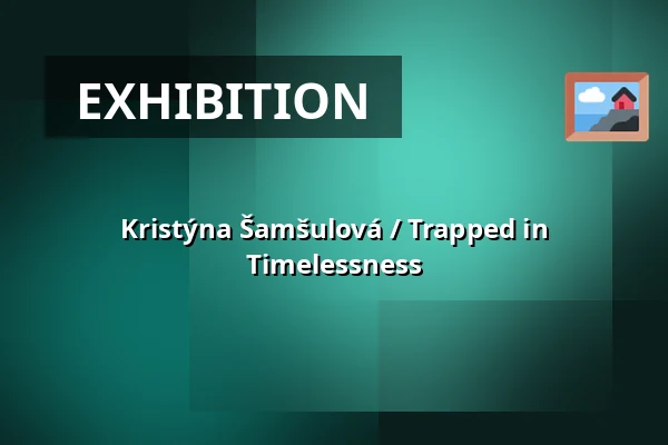 Kristýna Šamšulová / Trapped in Timelessness — Prostor (Panský dvůr), Boskovice