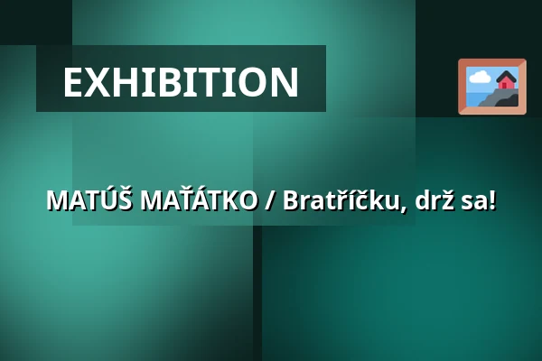 MATÚŠ MAŤÁTKO / Bratříčku, drž sa! — Galerie výtvarného umění v Ostravě, p.o., Ostrava