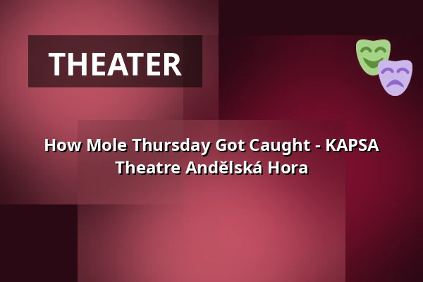 How Mole Thursday Got Caught - KAPSA Theatre Andělská Hora — Městské divadlo, Mariánské Lázně