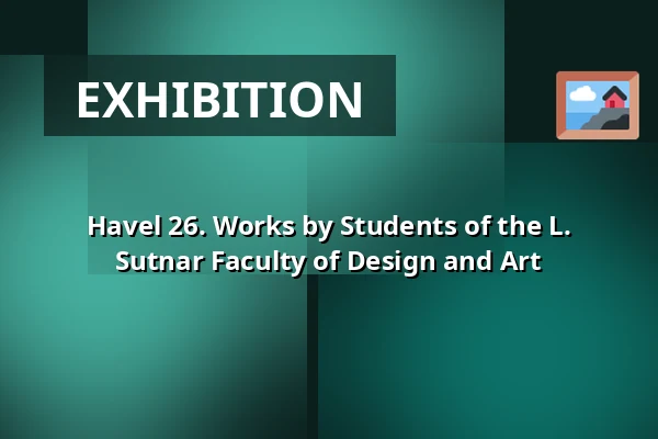 Havel 26. Works by Students of the L. Sutnar Faculty of Design and Art — Muzeum a galerie severního Plzeňska v Mariánské Týnici, Kralovice