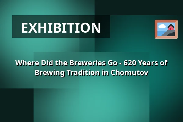 Where Did the Breweries Go - 620 Years of Brewing Tradition in Chomutov — Oblastní muzeum v Chomutově, radnice, Chomutov