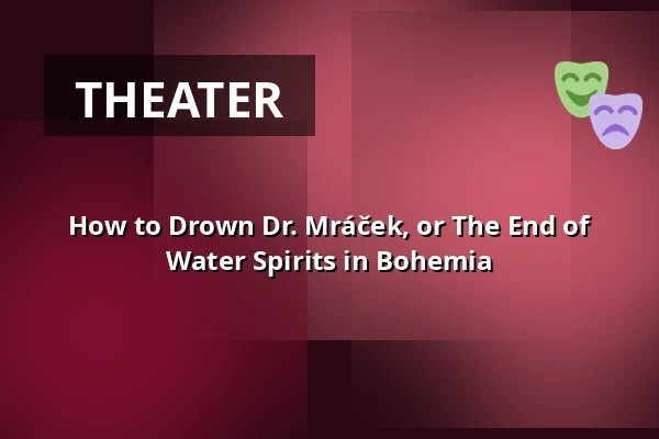 How to Drown Dr. Mráček, or The End of Water Spirits in Bohemia — House of Culture Kroměříž, Kroměříž