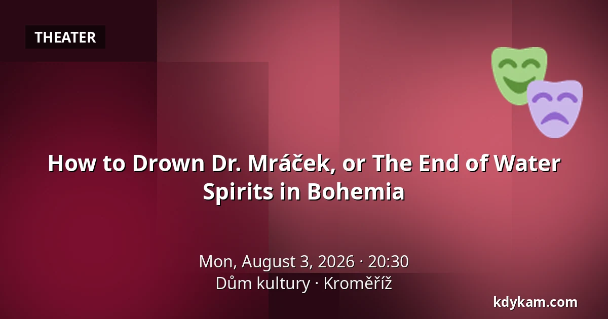 How to Drown Dr. Mráček, or The End of Water Spirits in Bohemia — House of Culture Kroměříž, Kroměříž