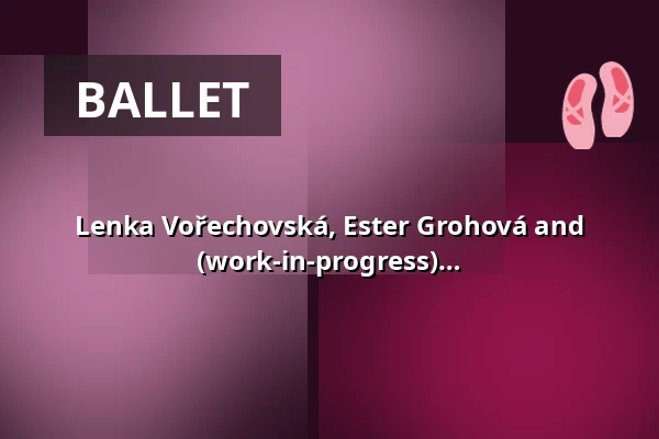 Lenka Vořechovská, Ester Grohová and Aneta Bočková: Heart to Heart (work-in-progress) — Studio Alta, Prague