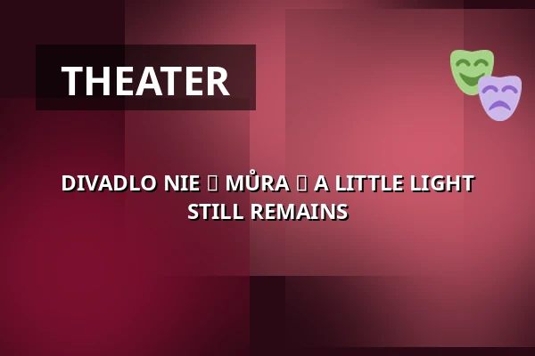 DIVADLO NIE ► MŮRA ► A LITTLE LIGHT STILL REMAINS — Palác Akropolis, Prague