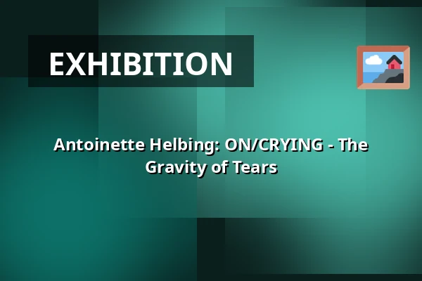 Antoinette Helbing: ON/CRYING - The Gravity of Tears — Studio Alta, Prague