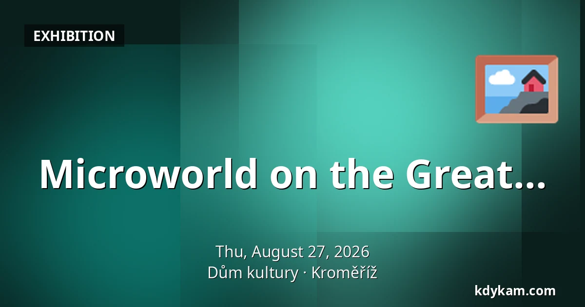 Microworld on the Great... — House of Culture Kroměříž, Kroměříž