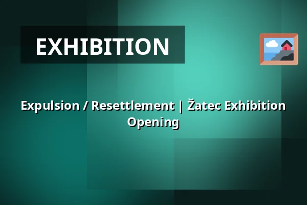 Expulsion / Resettlement | Žatec Exhibition Opening — Post Bellum, z. ú., pobočka Paměť národa Jižní Čechy, České Budějovice 1