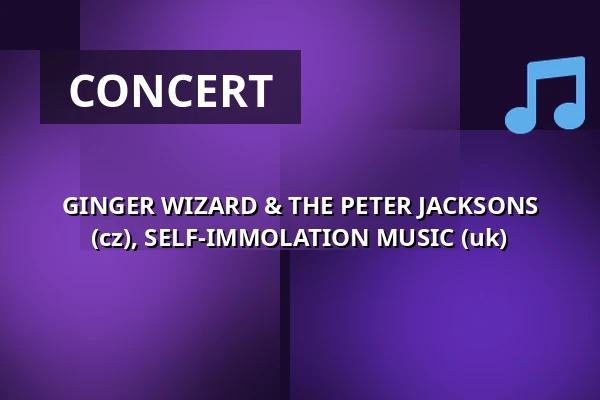 GINGER WIZARD & THE PETER JACKSONS (cz), SELF-IMMOLATION MUSIC (uk) — Klub 007 Strahov, Prague
