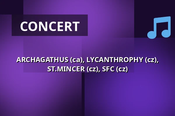 ARCHAGATHUS (ca), LYCANTHROPHY (cz), ST.MINCER (cz), SFC (cz) — Klub 007 Strahov, Prague