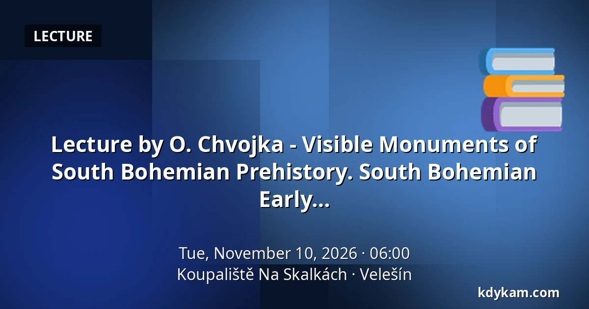Lecture by O. Chvojka - Visible Monuments of South Bohemian Prehistory. South Bohemian Burial Mounds of the Bronze Age, Iron Age, and Early Middle Ages. — Koupaliště Na Skalkách, Velešín