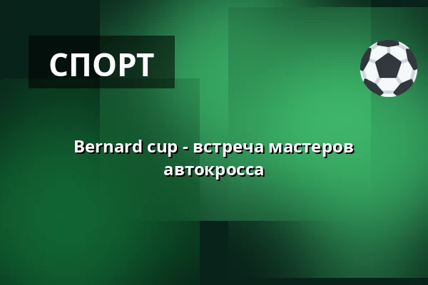 Bernard cup - встреча мастеров автокросса