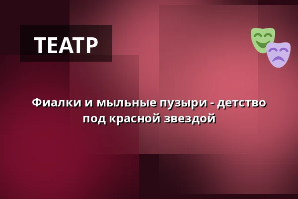 Фиалки и мыльные пузыри - детство под красной звездой — Werichova vila, Прага