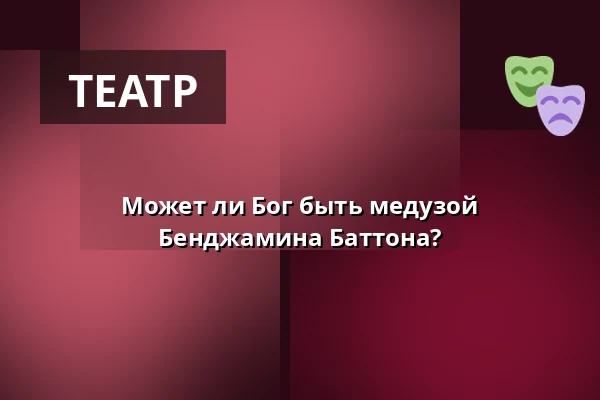 Может ли Бог быть медузой Бенджамина Баттона? — Dejvické Divadlo, Прага