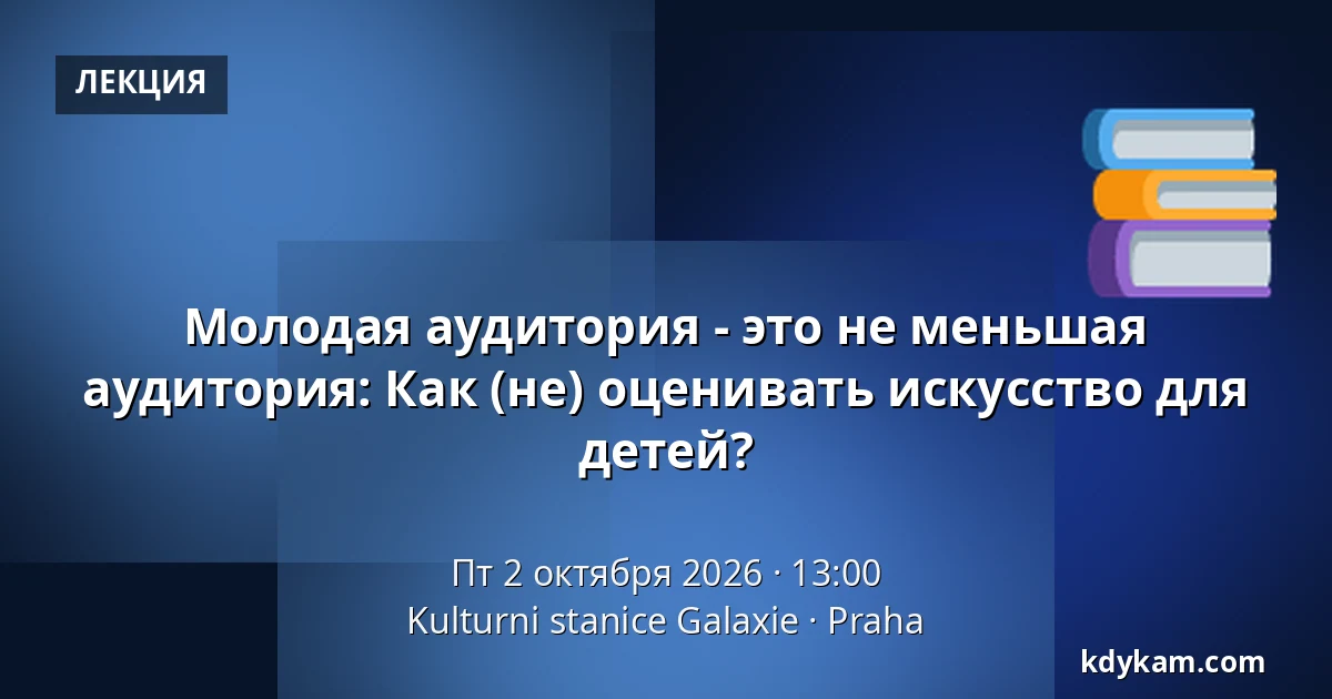 Молодая аудитория - это не меньшая аудитория: Как (не) оценивать искусство для детей? — Культурная станция Галаксие, Прага