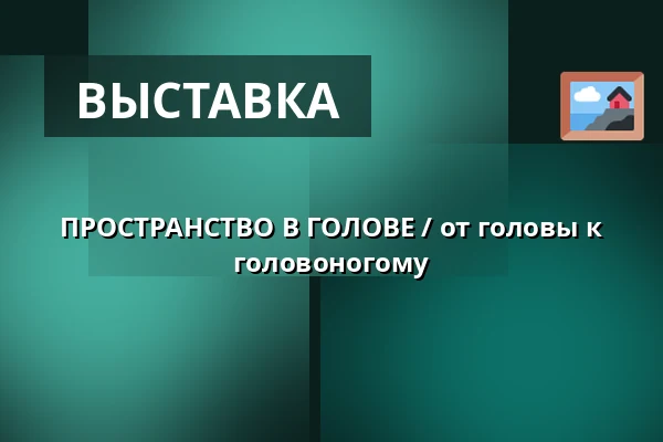 ПРОСТРАНСТВО В ГОЛОВЕ / от головы к головоногому — Галерея Йосефа Ямбора, Тишнов