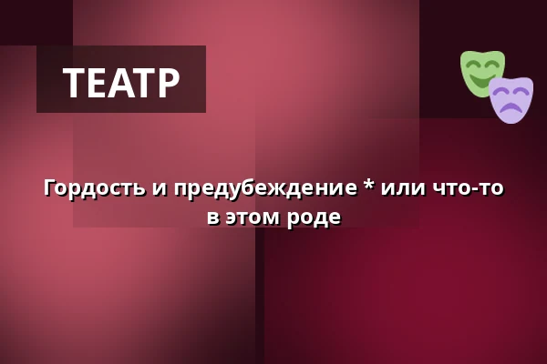 Гордость и предубеждение * или что-то в этом роде — Divadlo F. X. Šaldy, Либерец