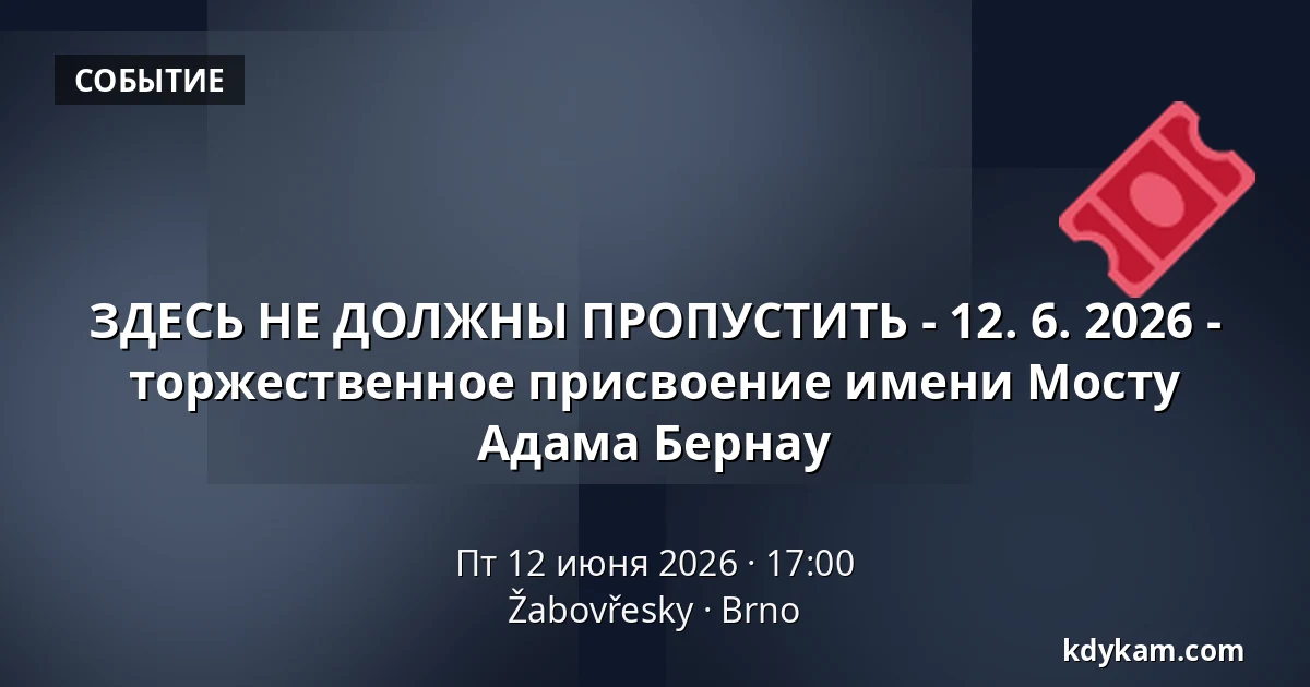 ЗДЕСЬ НЕ ДОЛЖНЫ ПРОПУСТИТЬ - 12. 6. 2026 - торжественное присвоение имени Мосту Адама Бернау — Žabovřesky, Брно