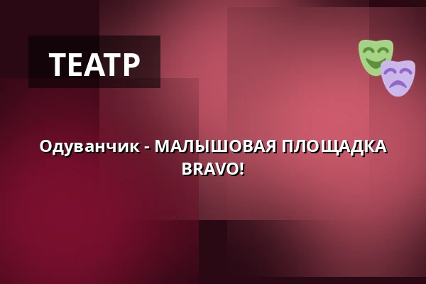 Одуванчик - МАЛЫШОВАЯ ПЛОЩАДКА BRAVO! — Театр BRAVO!, Прага