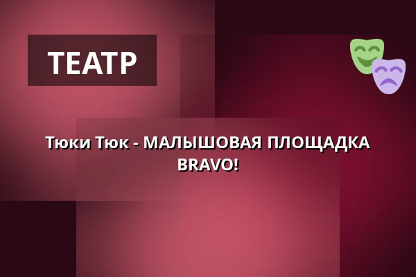 Тюки Тюк - МАЛЫШОВАЯ ПЛОЩАДКА BRAVO! — Театр BRAVO!, Прага