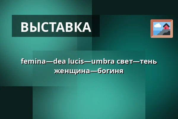femina—dea lucis—umbra    свет—тень  женщина—богиня — Галерея 4, Cheb