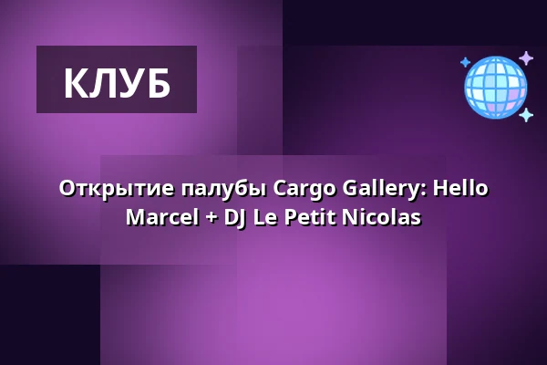 Открытие палубы Cargo Gallery: Hello Marcel + DJ Le Petit Nicolas — Lucerna Music Bar, Прага