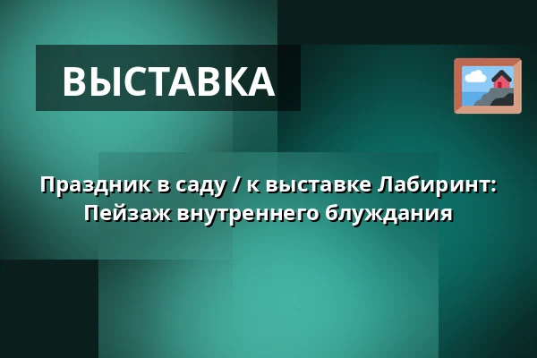 Праздник в саду / к выставке Лабиринт: Пейзаж внутреннего блуждания — Galerie Hlavního Města Prahy, Прага