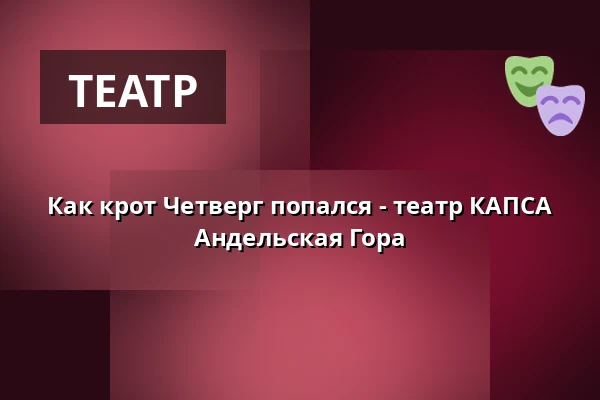Как крот Четверг попался - театр КАПСА Андельская Гора — Městské divadlo, Марианские-Лазне