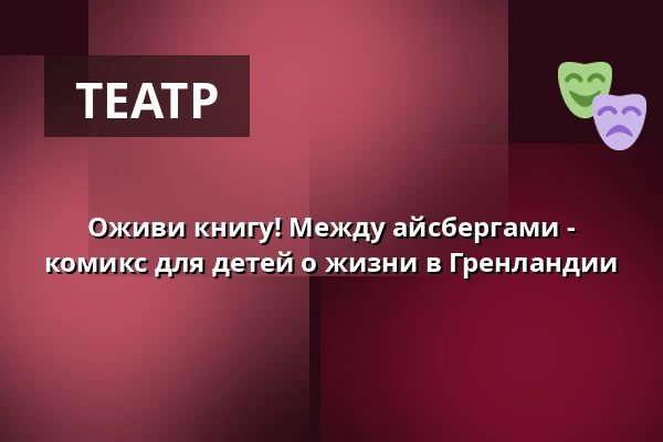 Оживи книгу! Между айсбергами - комикс для детей о жизни в Гренландии — Mikro-teatro, Брно
