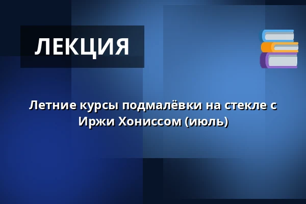 Летние курсы подмалёвки на стекле с Иржи Хониссом (июль) — Muzeum Dr. Bohuslava Horáka v Rokycanech, Rokycany