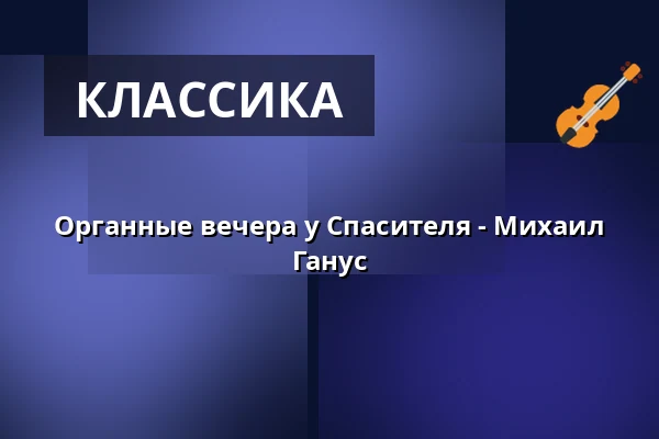 Органные вечера у Спасителя - Михаил Ганус — Kostel U Salvátora, Прага