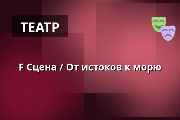 F Сцена / От истоков к морю — Městské divadlo Brno, Брно