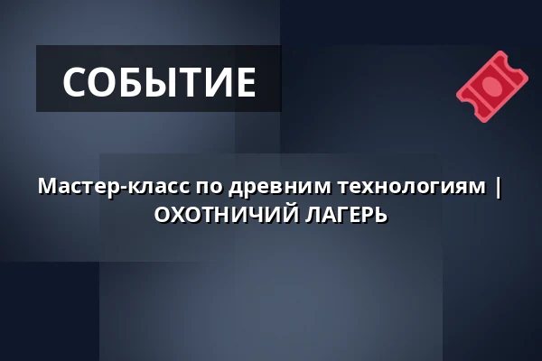 Мастер-класс по древним технологиям | ОХОТНИЧИЙ ЛАГЕРЬ — Archeopark Pavlov, Pavlov