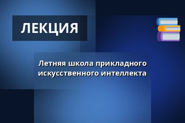 Летняя школа прикладного искусственного интеллекта — Nová budova ČVUT - Thákurova 9, Прага